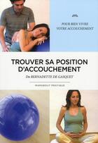 Couverture du livre « Trouver sa position d'accouchement ; pour bien vivre votre accouchement » de Bernadette De Gasquet aux éditions Marabout