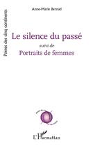 Couverture du livre « Le silence du passé ; Portraits de femmes » de Anne-Marie Bernad aux éditions L'harmattan