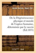 Couverture du livre « De la degenerescence physique et morale de l'espece humaine, determinee par le vaccin » de Verde Delisle Henri aux éditions Hachette Bnf