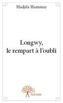 Couverture du livre « Longwy, le rempart à l'oubli » de Hadjila Hammar aux éditions Edilivre