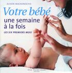 Couverture du livre « Votre bébé une semaine à la fois ; les six premiers mois » de Alison Mackonochie aux éditions Saint-jean Editeur
