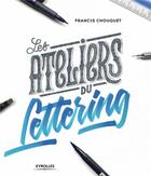 Couverture du livre « Les ateliers du lettering » de Francis Chouquet aux éditions Eyrolles
