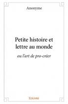 Couverture du livre « Petite histoire et lettre au monde ; ou l'art de pro-créer » de Anonyme aux éditions Edilivre