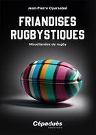 Couverture du livre « Friandises rugbystiques : miscellanées de rugby » de Jean-Pierre Oyarsabal aux éditions Cepadues