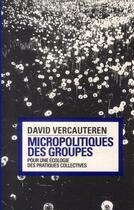 Couverture du livre « Micropolitiques des groupes ; pour une écologie des pratiques collectives » de David Vercauteren aux éditions Prairies Ordinaires