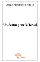 Couverture du livre « Un destin pour le Tchad » de Adoum Mahamt Souleymane aux éditions Edilivre