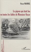 Couverture du livre « LE PIGEON QUI ETAIT FOU OU TOUTES LES FABLES DE MONSIEUR OSCAR » de Oscar Mandel aux éditions Editions L'harmattan