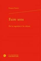 Couverture du livre « Faire sens ; de la cognition a la culture » de Francois Rastier aux éditions Classiques Garnier
