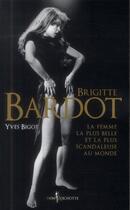 Couverture du livre « Brigitte Bardot ; la femme la plus belle et la plus scandaleuse au monde » de Yves Bigot aux éditions Don Quichotte
