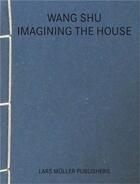 Couverture du livre « Wang shu imagining the house » de Wang Shu aux éditions Lars Muller