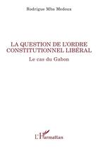 Couverture du livre « La question de l'ordre constitutionnel libéral : le cas du Gabon » de Rodrigue Mba Medoux aux éditions L'harmattan