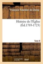 Couverture du livre « Histoire de l'eglise. tome 8 (ed.1703-1723) » de Choisy F-T. aux éditions Hachette Bnf