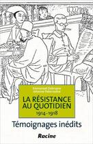Couverture du livre « La résistance au quotidien ; 1914-1918 ; témoignages inédits » de Emmanuel Debruyne et Jehanne Paternostre aux éditions Editions Racine