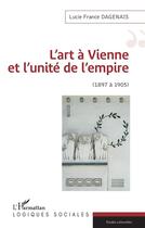 Couverture du livre « L'art de Vienne et l'unité de l'empire ; 1897 a 1905 » de Lucie France Dagenais aux éditions L'harmattan
