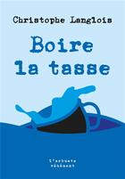 Couverture du livre « Boire la tasse » de Christophe Langlois aux éditions L'arbre Vengeur
