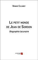 Couverture du livre « Le petit monde de Jean de Sordon ; biographie lacunaire » de Bernard Collombet aux éditions Editions Du Net