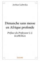 Couverture du livre « Dimanche sans messe en Afrique profonde » de Arthur Lubwika aux éditions Edilivre