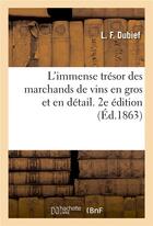 Couverture du livre « L'immense trésor des marchands de vins en gros et en détail. 2e édition » de L. F. Dubief aux éditions Hachette Bnf