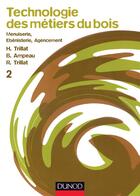 Couverture du livre « Technologie des métiers du bois t.2 : menuiserie, ébénisterie, agencement » de Henri Trillat et Bernard Ampeau et Robert Trillat aux éditions Dunod
