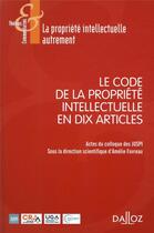 Couverture du livre « Le code de la propriété intellectuelle en dix articles » de Amelie Favreau et Collectif aux éditions Dalloz