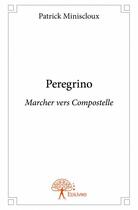 Couverture du livre « Peregrino ; marcher vers Compostelle » de Patrick Miniscloux aux éditions Edilivre