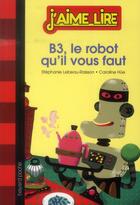 Couverture du livre « B3, le robot qu'il vous faut » de Caroline Hue et Stephanie Lebeau-Raisson aux éditions Bayard Jeunesse