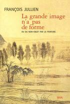 Couverture du livre « La grande image n'a pas de forme. ou du non-objet par la peinture » de Francois Jullien aux éditions Seuil