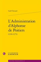 Couverture du livre « L'administration d'Alphonse de Poitiers (1241-1271) » de Gael Chenard aux éditions Classiques Garnier
