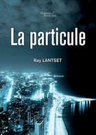 Couverture du livre « La particule » de Ray Lantset aux éditions Baudelaire