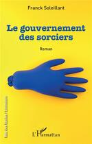 Couverture du livre « Le gouvernement des sorciers » de Franck Soleillant aux éditions L'harmattan