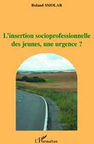Couverture du livre « Insertion socioprofessionnelle des jeunes, une urgence ? » de Roland Smolar aux éditions L'harmattan
