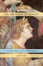 Couverture du livre « The Pretenses of Loyalty: Locke, Liberal Theory, and American Politica » de John Perry aux éditions Oxford University Press Usa