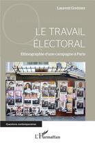 Couverture du livre « Le travail électoral ; ethnographie d'une campagne à Paris » de Laurent Godmer aux éditions L'harmattan
