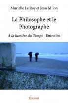 Couverture du livre « La philosophe et le photographe ; à la lumière du temps ; entretien » de Murielle Le Roy et Jean Milon aux éditions Edilivre