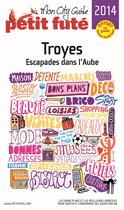Couverture du livre « GUIDE PETIT FUTE ; CITY GUIDE ; Troyes (édition 2014) » de  aux éditions Le Petit Fute