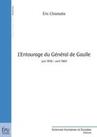 Couverture du livre « L'entourage du général de Gaulle : juin 1958 - avril 1969 » de Eric Chiaradia aux éditions Publibook