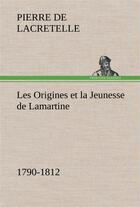 Couverture du livre « Les origines et la jeunesse de lamartine 1790-1812 » de Lacretelle Pierre De aux éditions Tredition