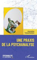 Couverture du livre « Une praxis de la psychanalyse » de Association L'Apsychanalyse aux éditions L'harmattan
