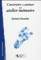 Couverture du livre « Construire et animer un atelier mémoire » de Jeremie Dourthe aux éditions Chronique Sociale