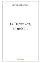Couverture du livre « La Dépression, en guérir... » de Christine Forissier aux éditions Edilivre