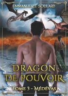 Couverture du livre « Dragon de pouvoir t.3 ; médévas » de Emmanuelle Soulard aux éditions Books On Demand