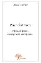 Couverture du livre « Prier c'est vivre » de Alain Tournier aux éditions Edilivre