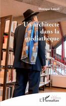 Couverture du livre « Un architecte dans la médiathèque » de Monique Lancel aux éditions L'harmattan