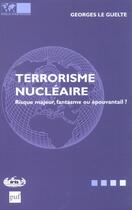 Couverture du livre « Le Terrorisme Nucleaire ; Risque Majeur, Fantasme Ou » de Georges Le Guelte aux éditions Puf