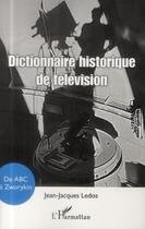 Couverture du livre « Dictionnaire historique de la télévision ; de ABC à Zworykin » de Jean-Jacques Ledos aux éditions L'harmattan