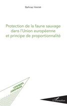 Couverture du livre « Protection de la faune sauvage dans l'Union européenne et principe de proportionnalité » de Behnaz Hakimi aux éditions L'harmattan