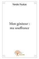 Couverture du livre « Mon géniteur : ma souffrance » de Yandie Foukze aux éditions Edilivre