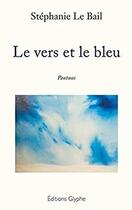 Couverture du livre « Le vers et le bleu » de Stephanie Le Bail aux éditions Glyphe