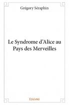 Couverture du livre « Le syndrome d'Alice au pays des merveilles » de Gregory Seraphin aux éditions Edilivre