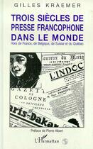 Couverture du livre « Trois siecles de presse francophone dans le monde » de Gilles Kraemer aux éditions Editions L'harmattan
